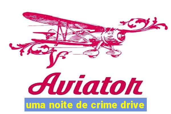 uma noite de crime drive